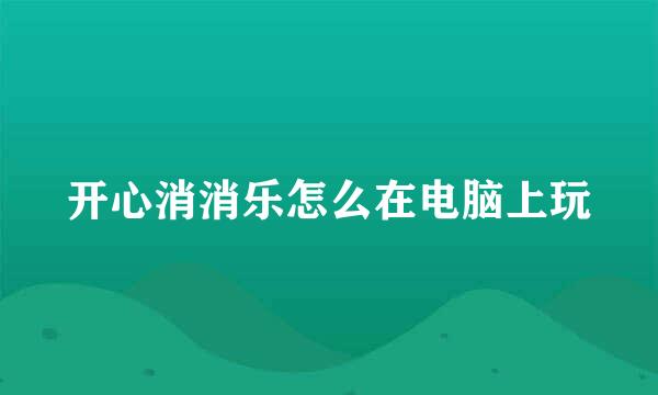 开心消消乐怎么在电脑上玩