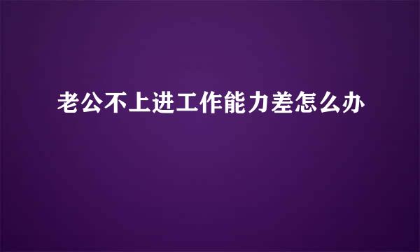老公不上进工作能力差怎么办