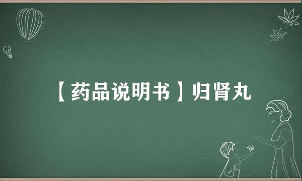 【药品说明书】归肾丸