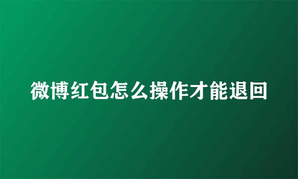 微博红包怎么操作才能退回