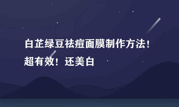 白芷绿豆祛痘面膜制作方法！超有效！还美白