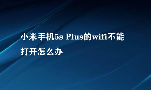 小米手机5s Plus的wifi不能打开怎么办