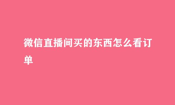 微信直播间买的东西怎么看订单