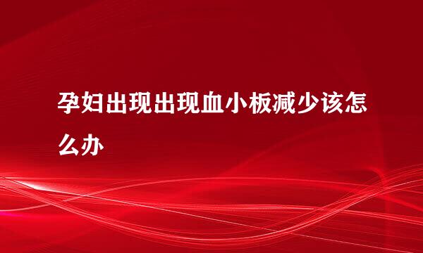 孕妇出现出现血小板减少该怎么办