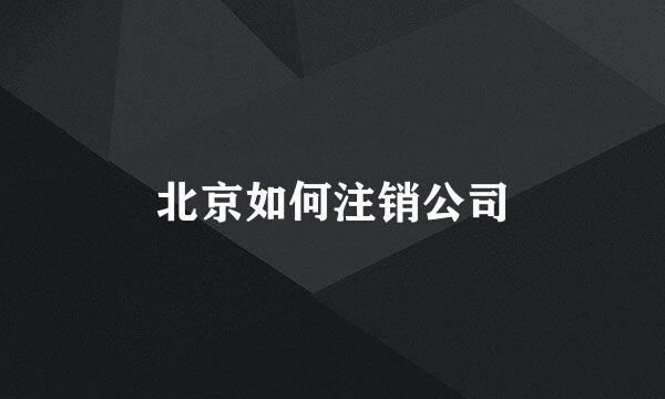 北京如何注销公司