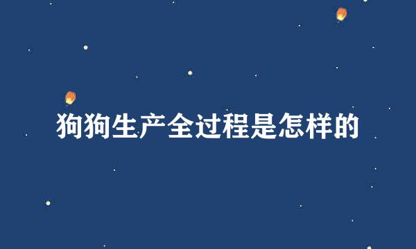 狗狗生产全过程是怎样的
