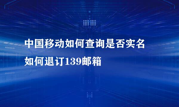 中国移动如何查询是否实名 如何退订139邮箱