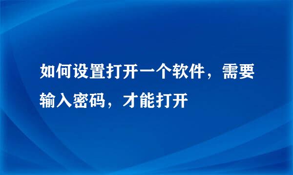 如何设置打开一个软件，需要输入密码，才能打开