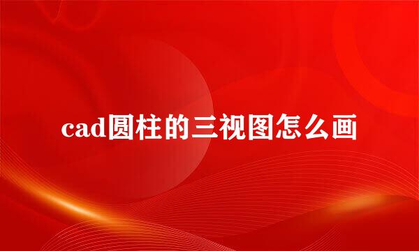 cad圆柱的三视图怎么画