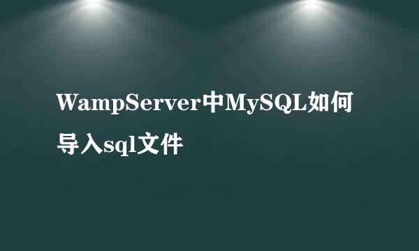 WampServer中MySQL如何导入sql文件