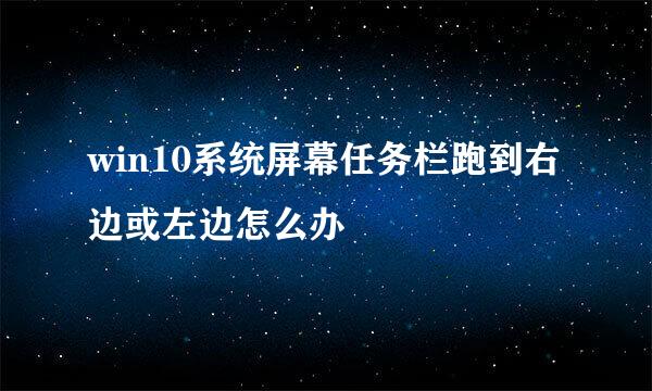 win10系统屏幕任务栏跑到右边或左边怎么办