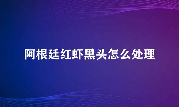 阿根廷红虾黑头怎么处理