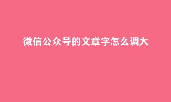微信公众号的文章字怎么调大