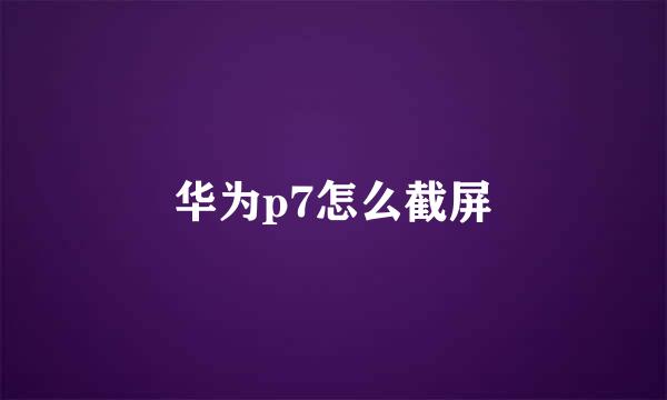 华为p7怎么截屏