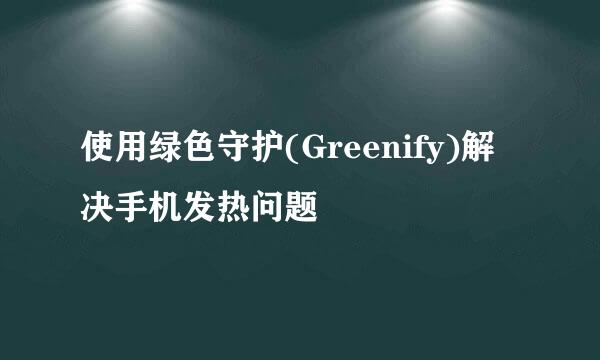 使用绿色守护(Greenify)解决手机发热问题