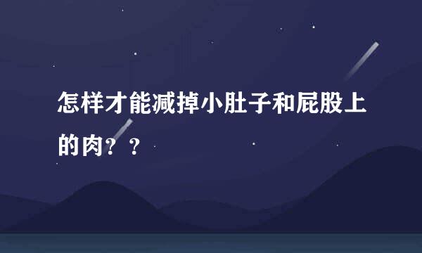 怎样才能减掉小肚子和屁股上的肉？？
