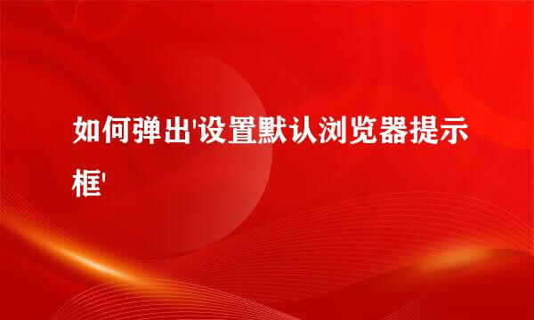 如何弹出'设置默认浏览器提示框'