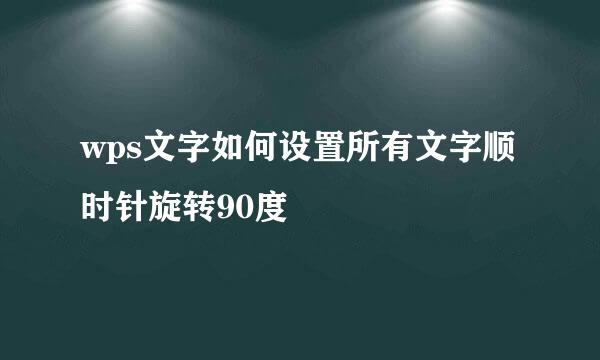 wps文字如何设置所有文字顺时针旋转90度