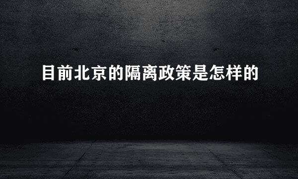 目前北京的隔离政策是怎样的