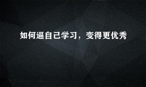 如何逼自己学习，变得更优秀