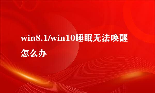 win8.1/win10睡眠无法唤醒怎么办