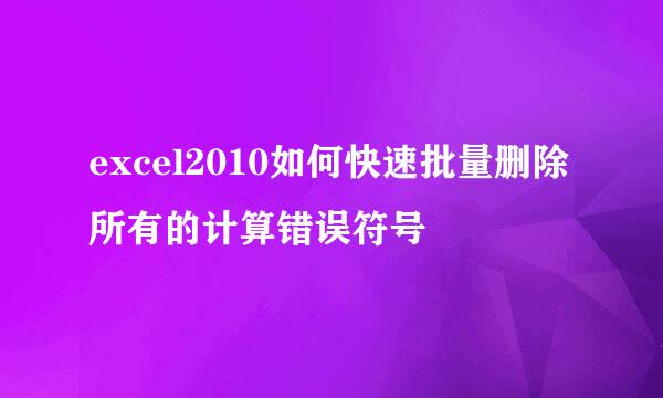excel2010如何快速批量删除所有的计算错误符号