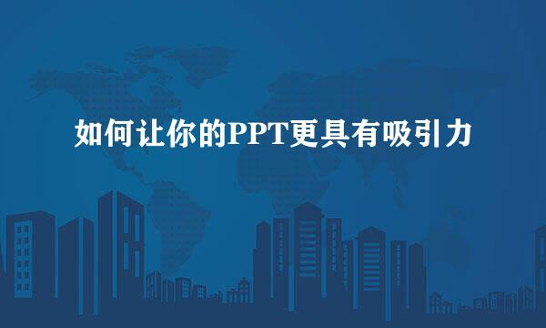 如何让你的PPT更具有吸引力