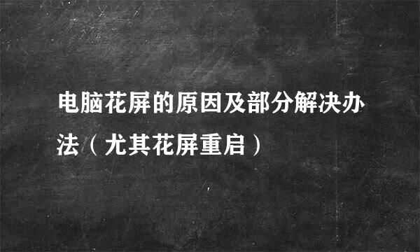 电脑花屏的原因及部分解决办法（尤其花屏重启）