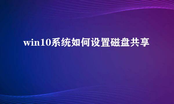 win10系统如何设置磁盘共享