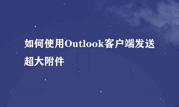 如何使用Outlook客户端发送超大附件