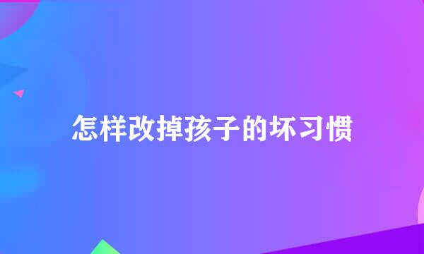 怎样改掉孩子的坏习惯