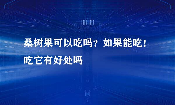 桑树果可以吃吗？如果能吃！吃它有好处吗