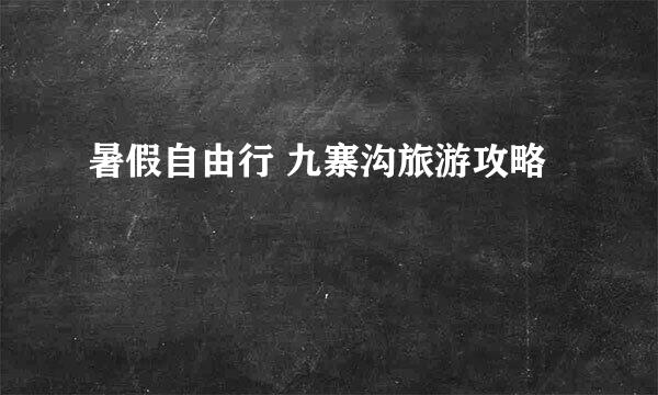 暑假自由行 九寨沟旅游攻略