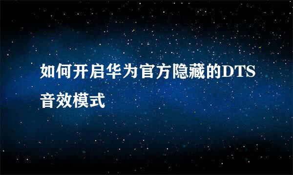 如何开启华为官方隐藏的DTS音效模式