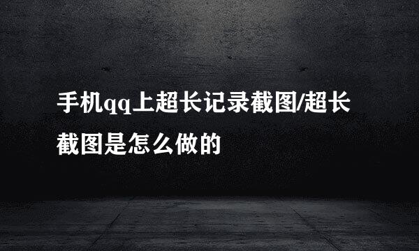 手机qq上超长记录截图/超长截图是怎么做的