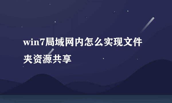 win7局域网内怎么实现文件夹资源共享