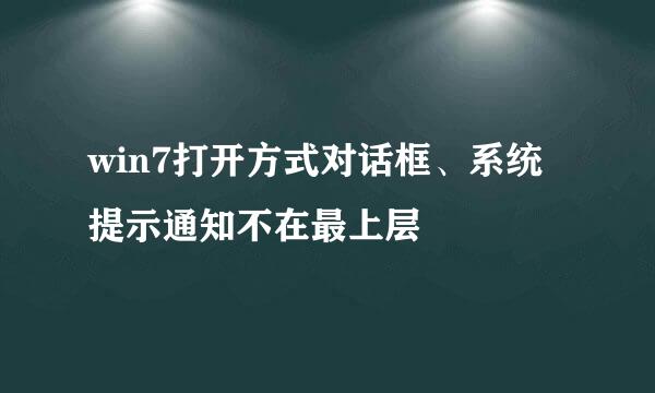 win7打开方式对话框、系统提示通知不在最上层