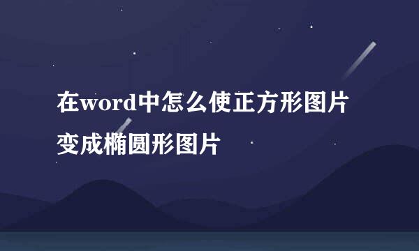 在word中怎么使正方形图片变成椭圆形图片