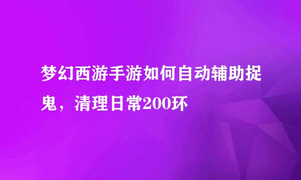 梦幻西游手游如何自动辅助捉鬼，清理日常200环