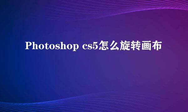 Photoshop cs5怎么旋转画布