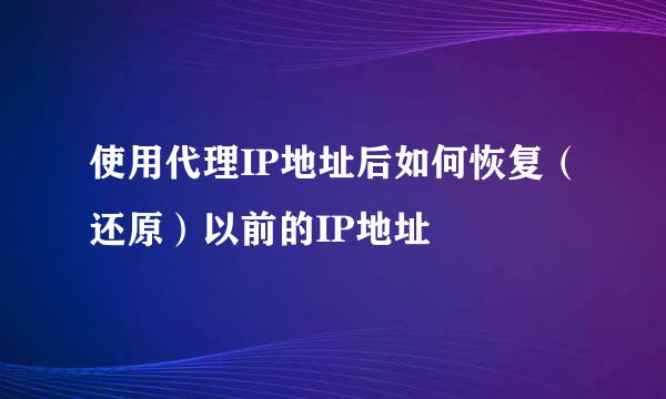 使用代理IP地址后如何恢复（还原）以前的IP地址