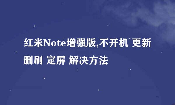 红米Note增强版,不开机 更新删刷 定屏 解决方法