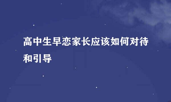 高中生早恋家长应该如何对待和引导