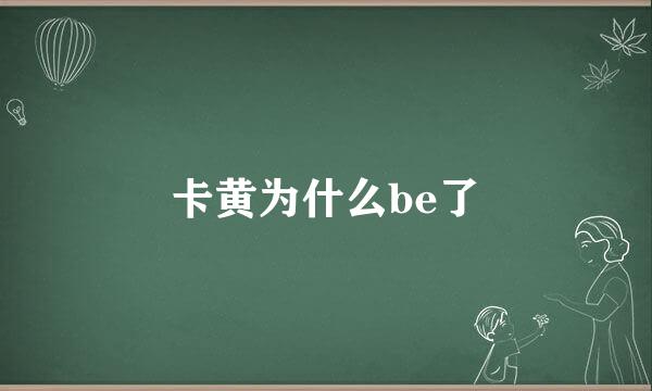 卡黄为什么be了