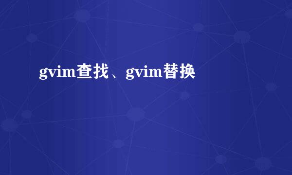 gvim查找、gvim替换