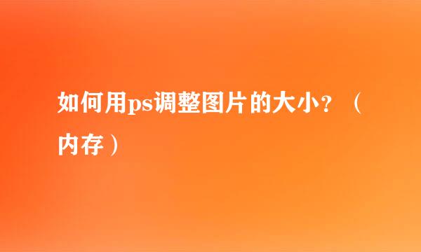 如何用ps调整图片的大小？（内存）