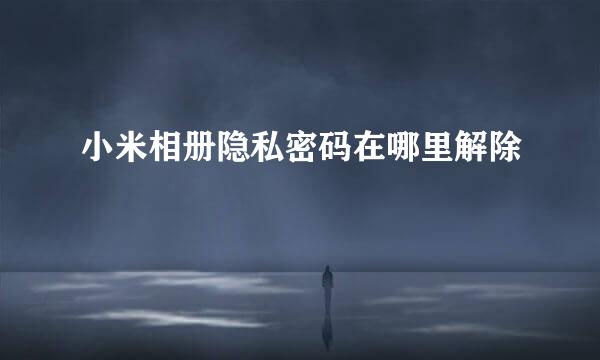 小米相册隐私密码在哪里解除