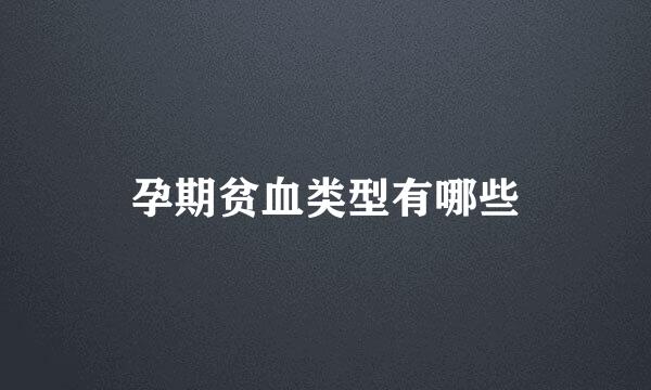 孕期贫血类型有哪些