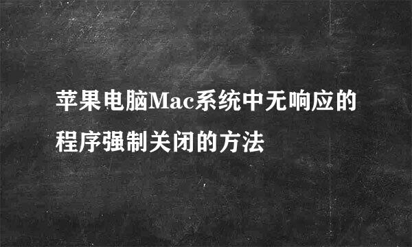 苹果电脑Mac系统中无响应的程序强制关闭的方法