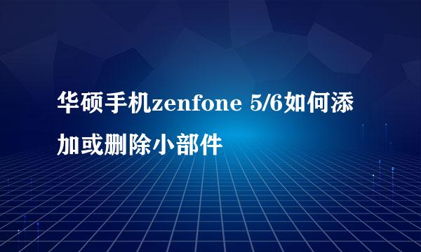 华硕手机zenfone 5/6如何添加或删除小部件